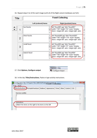 P a g e | 75
John Allan 2017
16. Repeat steps 5 to 14 for each image (until all of the Right column textboxes are full.)
17. Click Options, Configure output
18. In the tab, Titles/Instructions, Paste or type activity instructions.
 