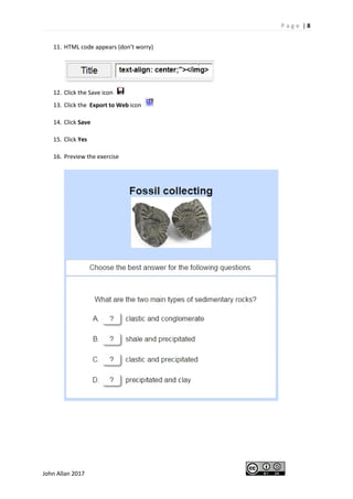 P a g e | 8
John Allan 2017
11. HTML code appears (don’t worry)
12. Click the Save icon
13. Click the Export to Web icon
14. Click Save
15. Click Yes
16. Preview the exercise
 