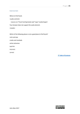 P a g e | 91
John Allan 2017
Exercise text:
Where to find fossils
<audio controls>
<source src="Fossil Hunting Guide.mp3" type="audio/mpeg">
Your browser does not support the audio element.
</audio>
Which of the following places is not a good place to find fossils?
rock outcrops
creeks and riverbeds
active volcanoes
quarries
Incorrect
correct
↑ Table of Contents
 