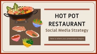 HOT POT
RESTAURANT
Social Media Strategy
Here is where your presentation begins
 