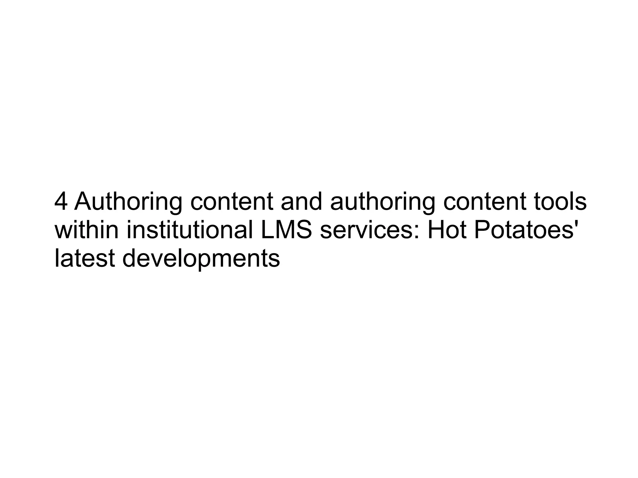 4 Authoring content and authoring content tools
within institutional LMS services: Hot Potatoes'
latest developments
 