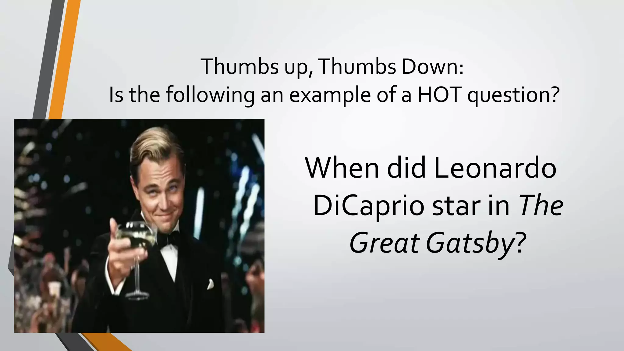 Thumbs up,Thumbs Down:
Is the following an example of a HOT question?
When did Leonardo
DiCaprio star in The
Great Gatsby?
 