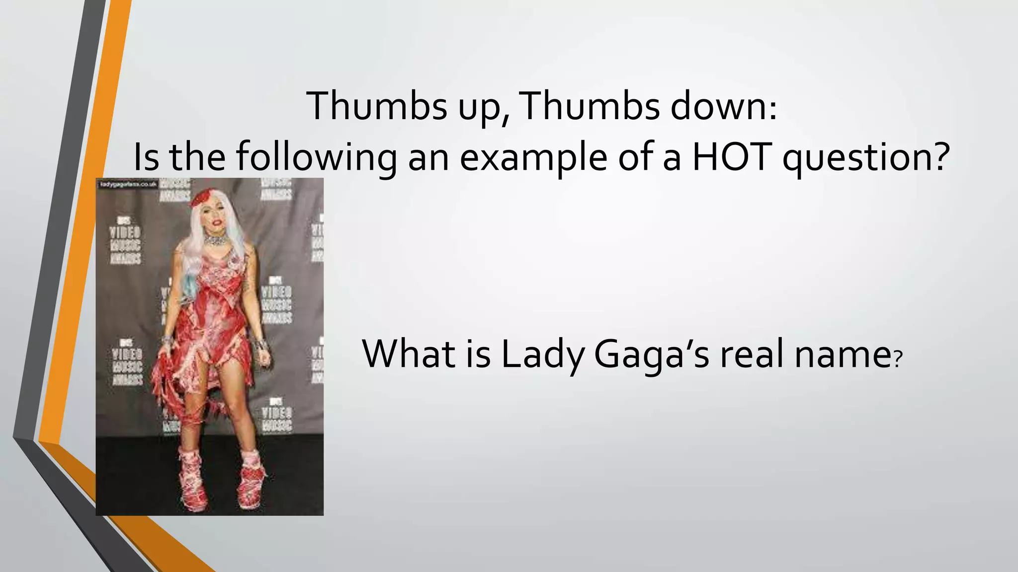 Thumbs up,Thumbs down:
Is the following an example of a HOT question?
What is Lady Gaga’s real name?
 