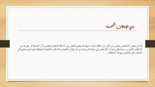 ‫دذة‬‫ع‬‫ت‬ُ‫م‬‫ل‬‫ا‬‫ات‬‫ق‬‫ا‬‫ع‬‫لإ‬‫ا‬‫وى‬‫ذ‬
‫من‬ ‫غيرها‬ ‫أو‬ ‫السمعية‬ ‫أو‬ ‫والبصرية‬ ‫الذهنية‬ ‫اإلعاقة‬ ‫بين‬ ‫البعض‬ ‫يجمع‬ ‫قد‬ ‫حيث‬ ‫؛‬ ‫واحدة‬ ‫إعاقة‬ ‫من‬ ‫أكثر‬ ‫من‬ ‫يعانون‬ ‫األشخاص‬ ‫بعض‬ ‫أن‬ ‫كما‬
‫لمساعدتهم‬ ‫ا‬‫ا‬‫ض‬‫أي‬ ‫المختلفة‬ ‫التعليمية‬ ‫واألساليب‬ ‫واالهتمام‬ ‫الرعاية‬ ‫من‬ ‫مزيد‬ ‫إلى‬ ‫حاجة‬ ‫في‬ ‫األشخاص‬ ‫هؤالء‬ ‫يكون‬ ‫وهنا‬ ، ‫األخرى‬ ‫اإلعاقات‬
‫قدر‬
‫اإلعاقات‬ ‫هذه‬ ‫مع‬ ‫التعايش‬ ‫على‬ ‫اإلمكان‬
.
 