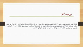 ‫ة‬‫ت‬‫ل‬‫عف‬‫ل‬‫ا‬‫ة‬‫ق‬‫ا‬‫ع‬‫لإ‬‫ا‬‫وى‬‫ذ‬
‫غيرها‬ ‫أو‬ ‫التوحد‬ ‫أو‬ ‫داون‬ ‫متًلزمة‬ ‫مثل‬ ‫أخرى‬ ‫وراثية‬ ‫عوامل‬ ‫أو‬ ‫جيني‬ ‫خلل‬ ‫وجود‬ ‫نتيجة‬ ‫الذهنية‬ ‫اإلعاقات‬ ‫ببعض‬ ‫يولدون‬ ‫األشخاص‬ ‫بعض‬ ‫أن‬ ‫كما‬
‫من‬
‫األشخاص‬ ‫وهؤالء‬ ، ‫األطفال‬ ‫لباقي‬ ‫الطبيعي‬ ‫الوضع‬ ‫عن‬ ‫مختلفة‬ ‫عقلية‬ ‫وقدرات‬ ‫مظهرية‬ ‫صفات‬ ‫ذو‬ ‫يجعلهم‬ ‫بشكل‬ ‫األخرى‬ ‫الذهنية‬ ‫اإلعاقات‬ ‫مظاهر‬
‫والتعلم‬ ‫الفهم‬ ‫على‬ ‫اإلمكان‬ ‫قدر‬ ‫مساعدتهم‬ ‫أجل‬ ‫من‬ ‫خاصة‬ ‫وتعليمية‬ ‫تربوية‬ ‫برامج‬ ‫توفير‬ ‫يتم‬
.
 