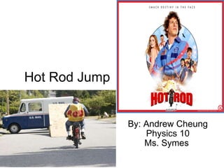 Hot Rod Jump By: Andrew Cheung Physics 10 Ms. Symes  