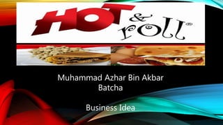 Muhammad Azhar Bin Akbar
Batcha
Business Idea
 