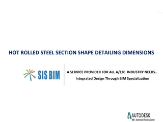 HOT ROLLED STEEL SECTION SHAPE DETAILING DIMENSIONS
A SERVICE PROVIDER FOR ALL A/E/C INDUSTRY NEEDS..
Integrated Design Through BIM Specialization
 