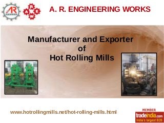A. R. ENGINEERING WORKS
Manufacturer and Exporter
of
Hot Rolling Mills
www.hotrollingmills.net/hot-rolling-mills.html
 