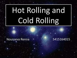 Hot Rolling and
Cold Rolling
Nousseva Renna 5415164015
 