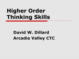 Higher OrderHigher Order
Thinking SkillsThinking Skills
David W. Dillard
Arcadia Valley CTC
 