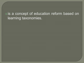  is a concept of education reform based on 
learning taxonomies. 
 