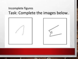 Incomplete figures
Task: Complete the images below.
 