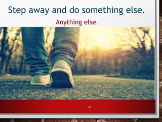 59
Step away and do something else.
Anything else.
 