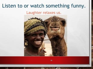 60
Listen to or watch something funny.
Laughter relaxes us.
 