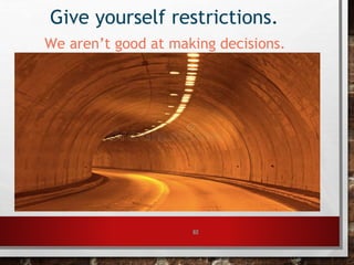 62
Give yourself restrictions.
We aren’t good at making decisions.
 