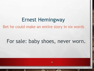 66
Ernest Hemingway
Bet he could make an entire story in six words
For sale: baby shoes, never worn.
 