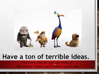 58
Have a ton of terrible ideas.
The more choices you can think of,
the better chance you’ll have a good one.
 
