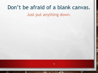 64
Don’t be afraid of a blank canvas.
Just put anything down.
 