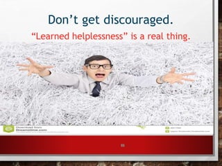 65
Don’t get discouraged.
“Learned helplessness” is a real thing.
 