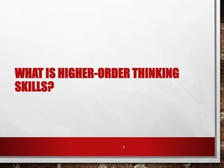 WHAT IS HIGHER-ORDER THINKING
SKILLS?
8
 