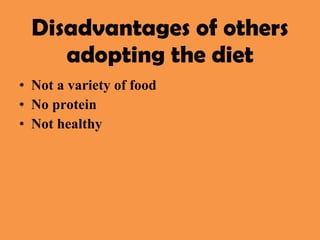 Not a variety of food No protein Not healthy Disadvantages of others adopting the diet 