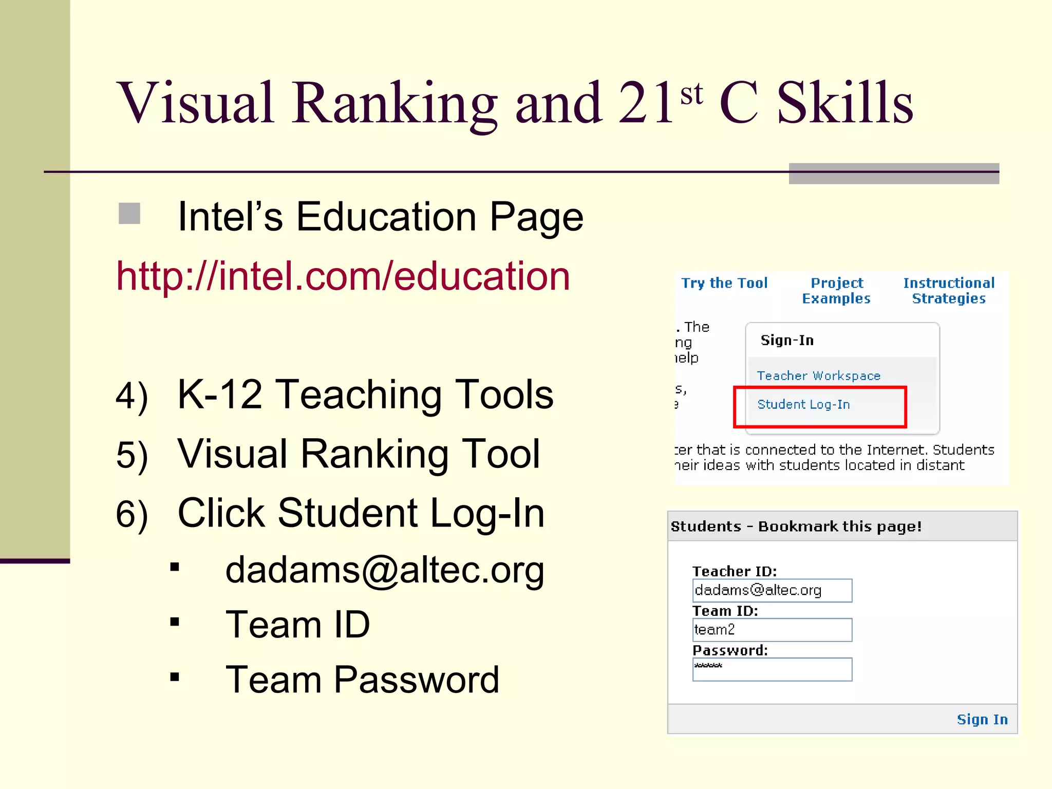 Visual Ranking and 21 st  C Skills Intel’s Education Page http://intel.com/education K-12 Teaching Tools Visual Ranking Tool Click Student Log-In [email_address] Team ID Team Password 