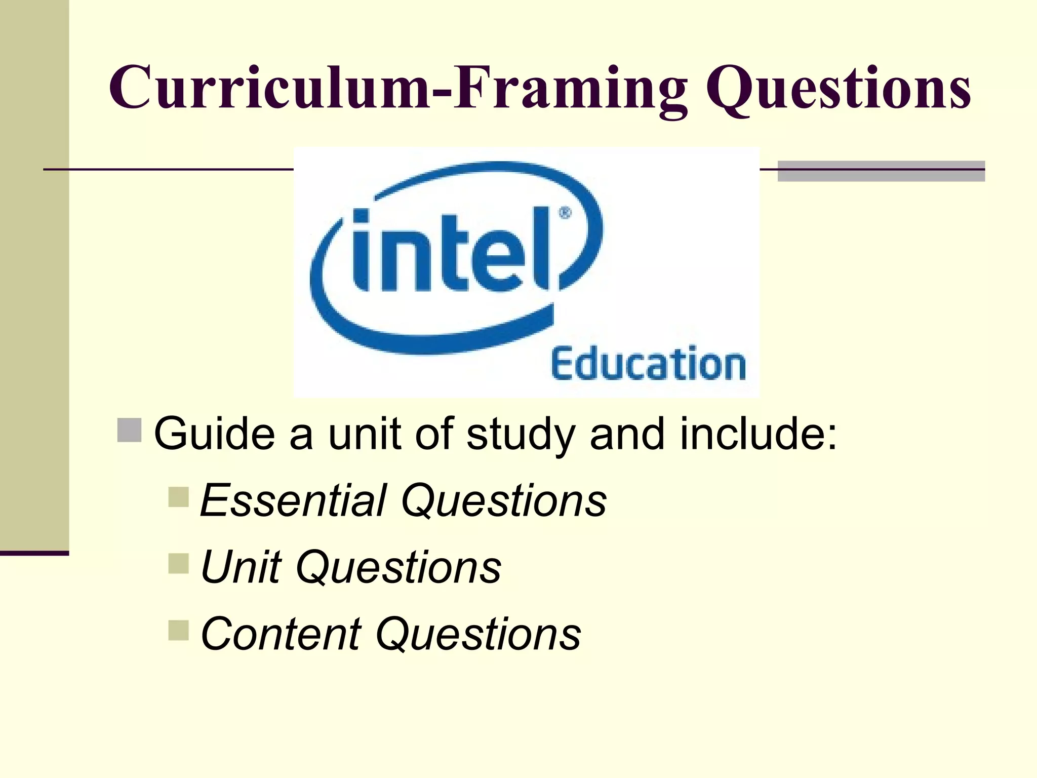 Curriculum-Framing Questions Guide a unit of study and include:  Essential Questions Unit Questions  Content Questions  