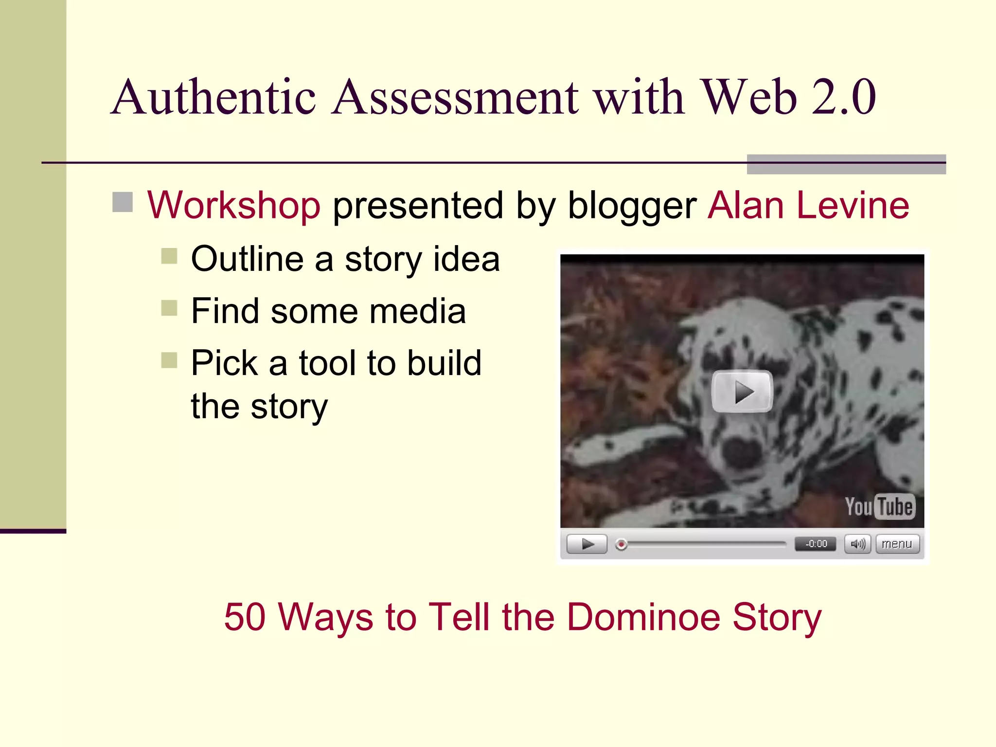 Authentic Assessment with Web 2.0 Workshop  presented by blogger  Alan Levine Outline a story idea Find some media Pick a tool to build  the story 50 Ways to Tell the  Dominoe  Story 