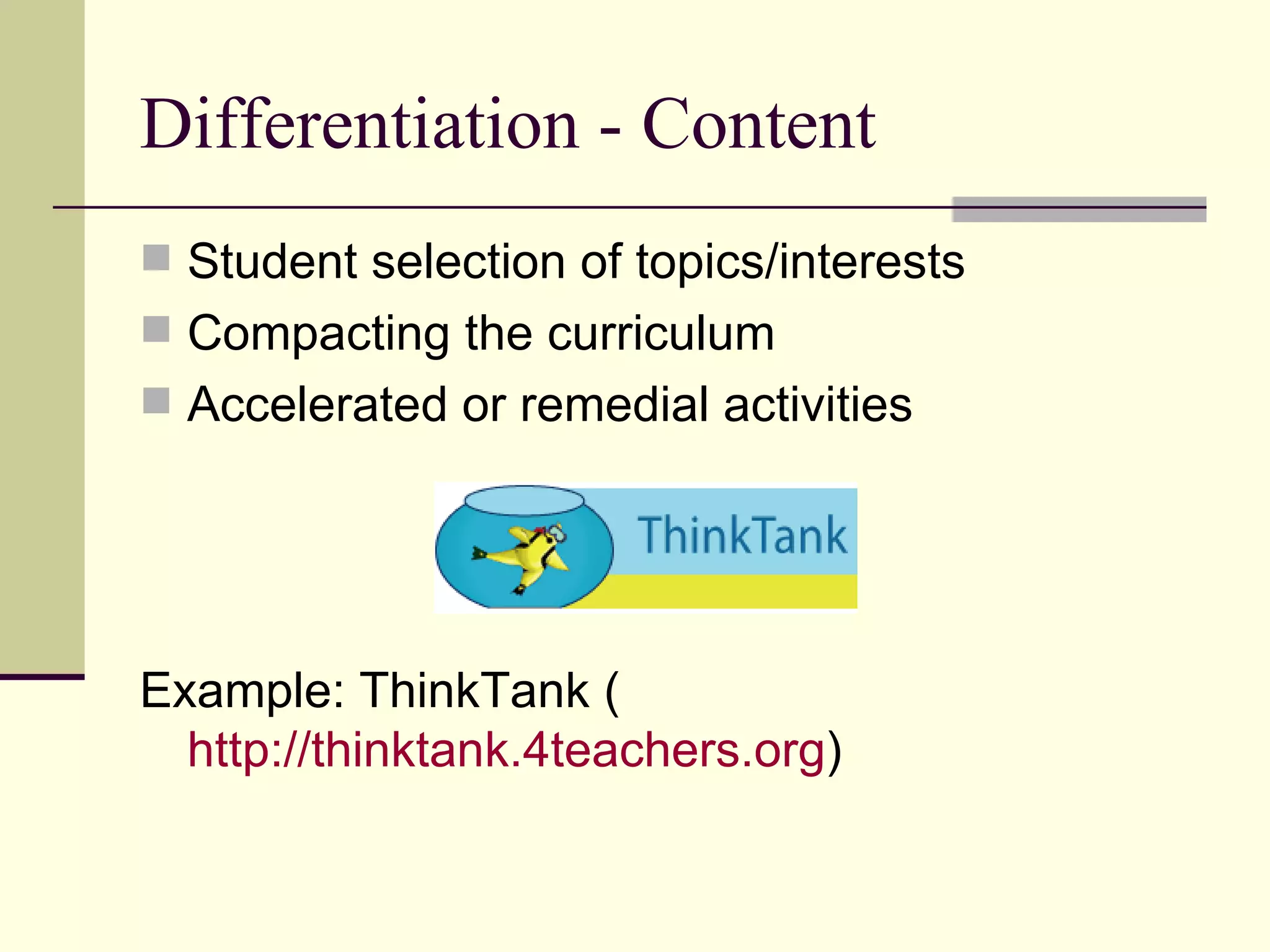 Differentiation - Content Student selection of topics/interests Compacting the curriculum Accelerated or remedial activities Example: ThinkTank ( http://thinktank.4teachers.org ) 