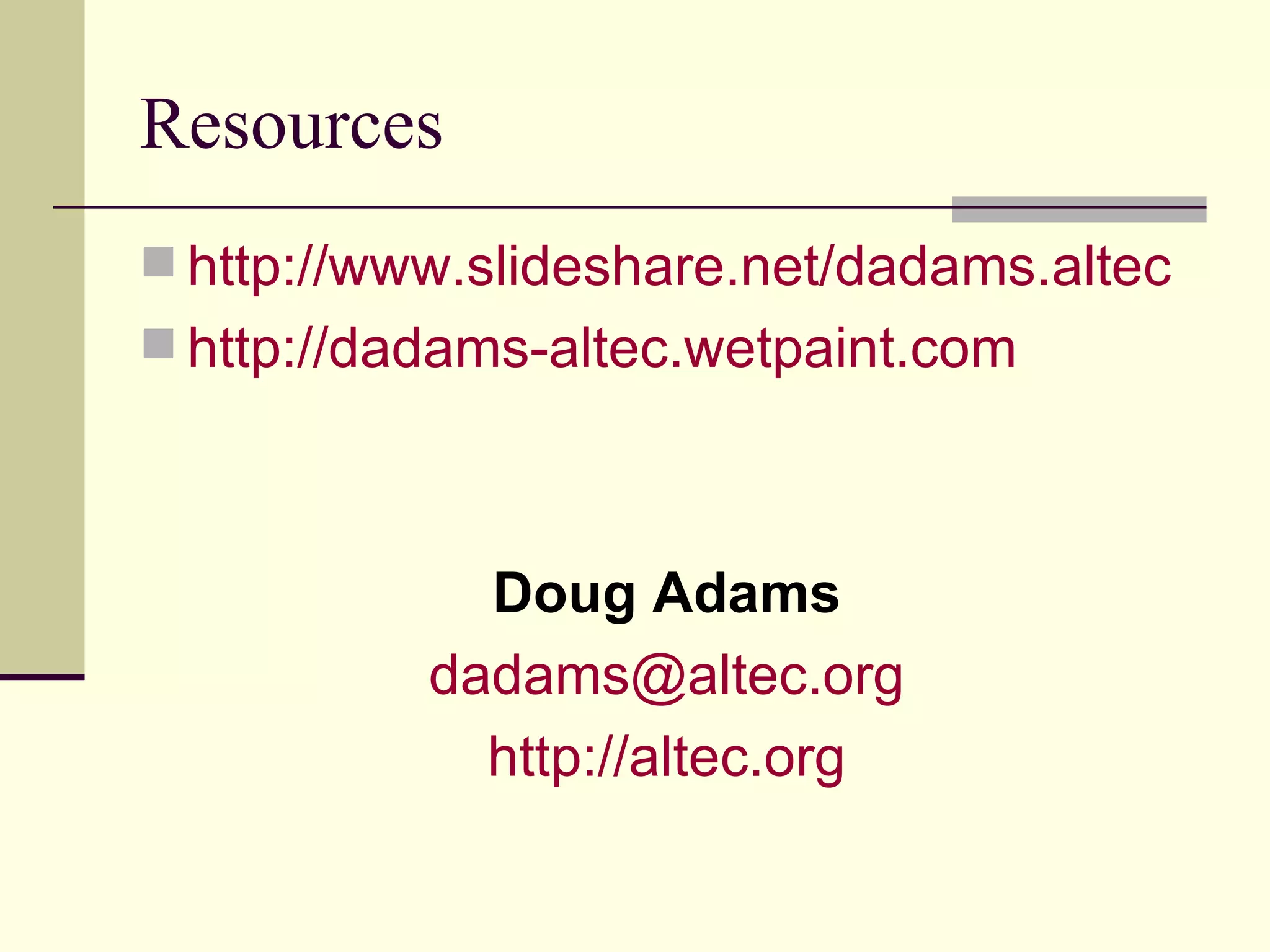 Resources http://www.slideshare.net/dadams.altec http://dadams-altec.wetpaint.com Doug Adams [email_address] http:// altec.org 