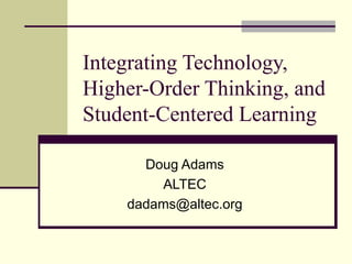 Integrating Technology, Higher-Order Thinking, and Student-Centered Learning Doug Adams ALTEC [email_address] 