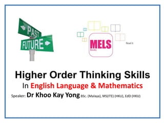 Higher Order Thinking Skills
In English Language & Mathematics
Speaker: Dr Khoo Kay YongBSc. (Malaya), MS(ITE) (HKU), EdD (HKU)
 