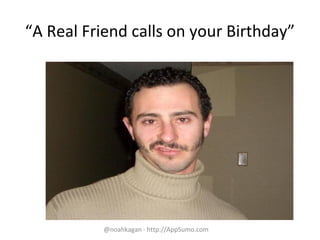 “A Real Friend calls on your Birthday”
@noahkagan · http://AppSumo.com
 