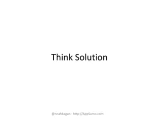 Think Solution
@noahkagan · http://AppSumo.com
 