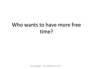 Who wants to have more free
time?
@noahkagan · http://AppSumo.com
 