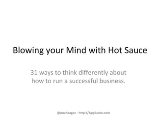 Blowing your Mind with Hot Sauce
31 ways to think differently about
how to run a successful business.
@noahkagan · http://AppSumo.com
 