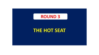 THE HOT SEAT
ROUND 3
 
