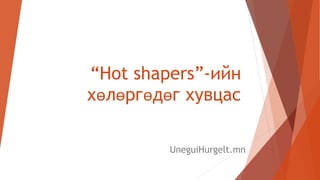 “Hot shapers”-ийн
хөлөргөдөг хувцас
UneguiHurgelt.mn
 