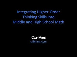 Integrating Higher-Order
Thinking Skills into
Middle and High School Math
clifmims.com
 