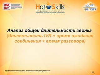Анализ общей длительности звонка  (длительность IVR + время ожидания соединения + время разговора) Исследование качества телефонного обслуживания   