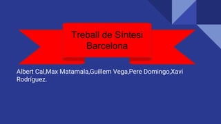 Albert Cal,Max Matamala,Guillem Vega,Pere Domingo,Xavi
Rodríguez.
Treball de Síntesi
Barcelona
 
