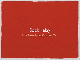 Sock relay
Hot New Sport Catches On!
 