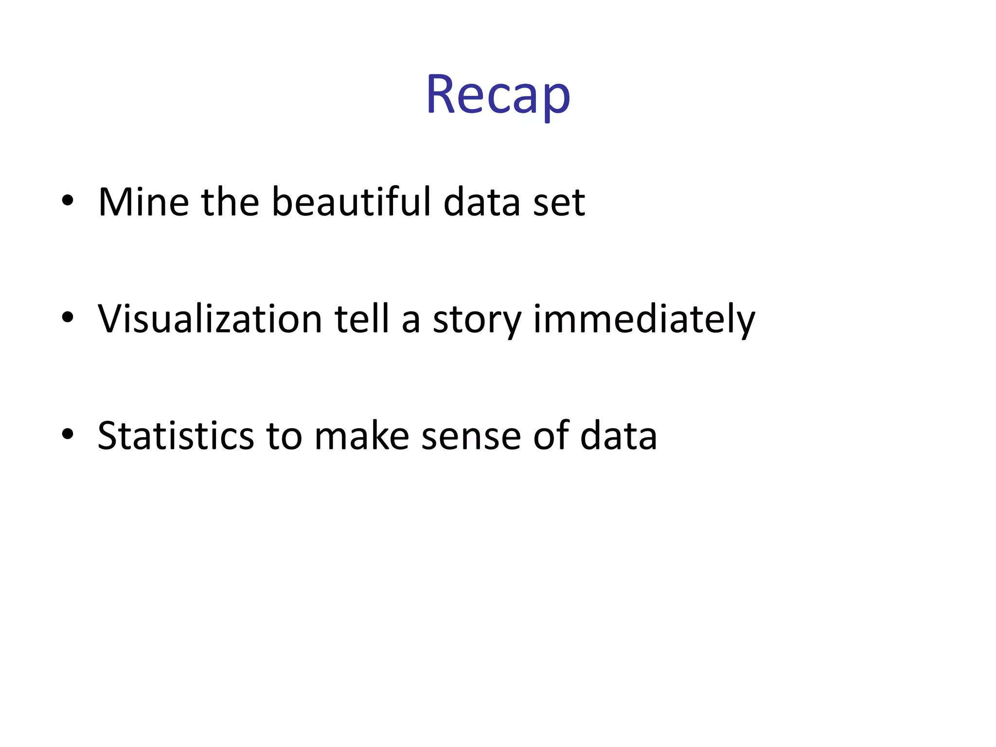 Recap
• Mine the beautiful data set

• Visualization tell a story immediately

• Statistics to make sense of data
 