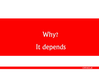 Why?
It depends
 