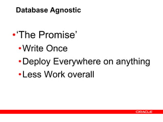 Database Agnostic
•‘The Promise’
•Write Once
•Deploy Everywhere on anything
•Less Work overall
 