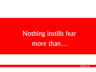 Nothing instills fear
more than…
 