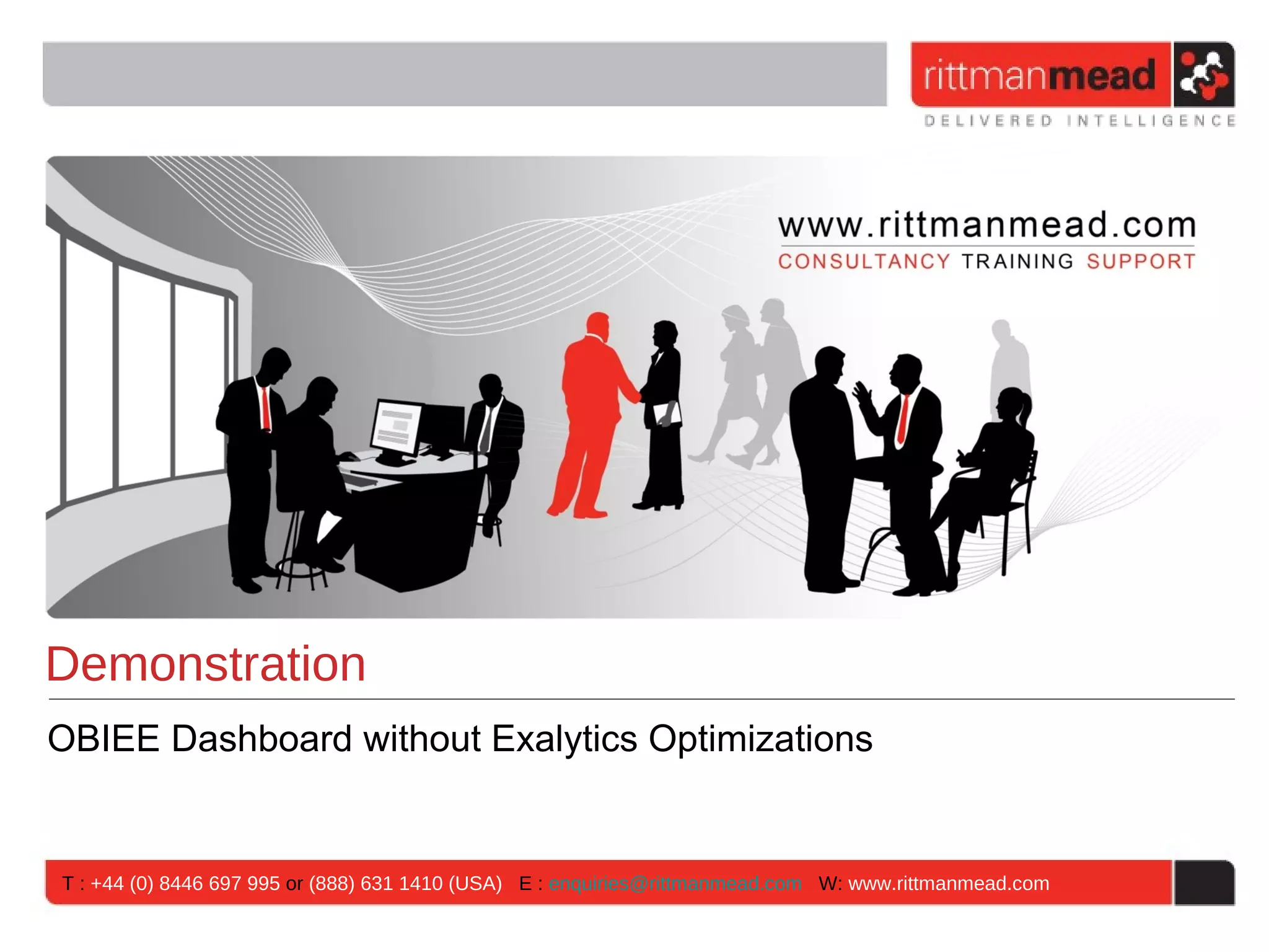 Demonstration
OBIEE Dashboard without Exalytics Optimizations


T : +44 (0) 8446 697 995 or (888) 631 1410 (USA) E : enquiries@rittmanmead.com W: www.rittmanmead.com
 