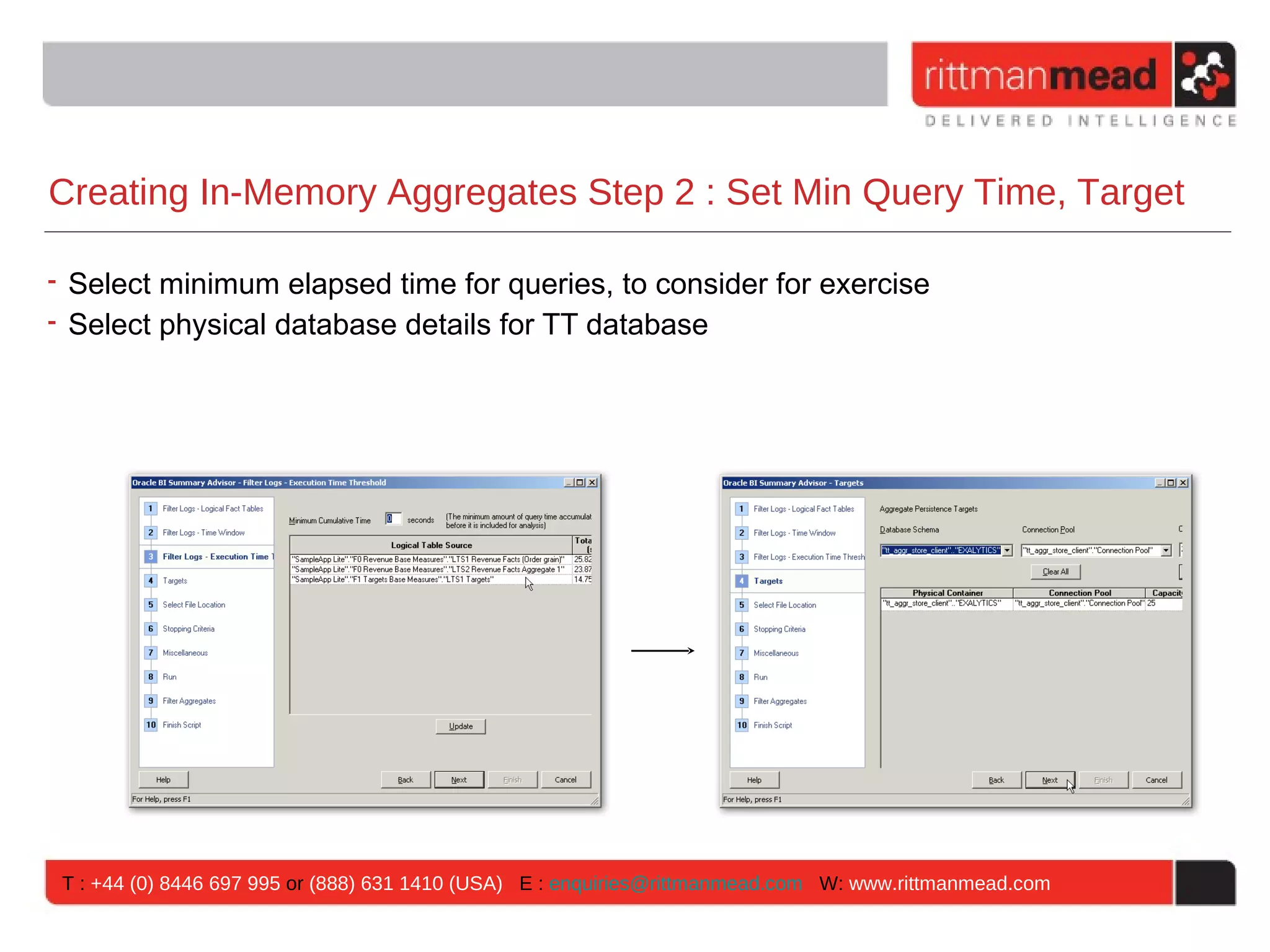Creating In-Memory Aggregates Step 2 : Set Min Query Time, Target

• Select minimum elapsed time for queries, to consider for exercise
• Select physical database details for TT database




 T : +44 (0) 8446 697 995 or (888) 631 1410 (USA) E : enquiries@rittmanmead.com W: www.rittmanmead.com
 