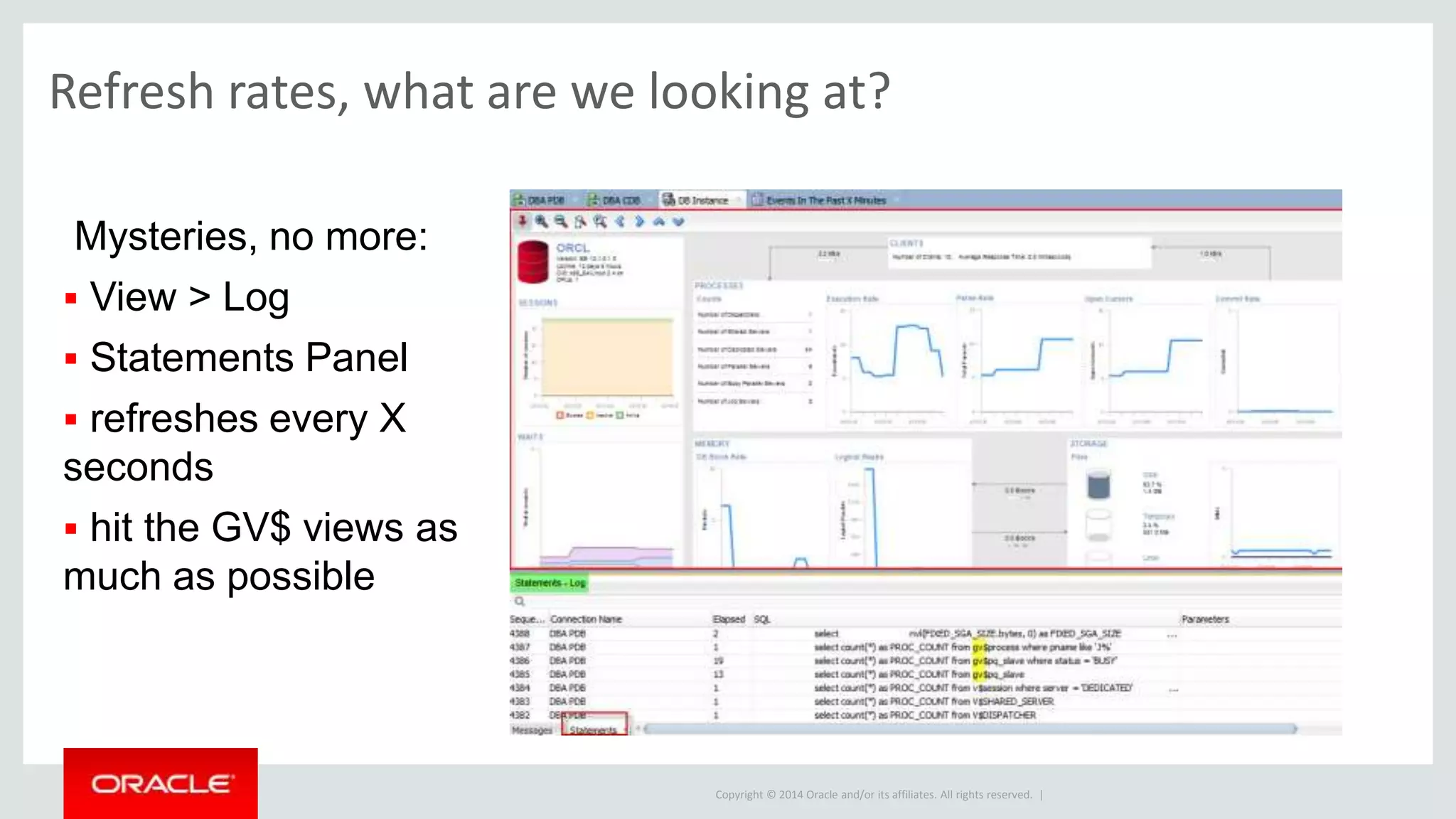 Copyright © 2014 Oracle and/or its affiliates. All rights reserved. |
How does SQLDev get the Perf Data?
See ALL the SQL
 View > Log
 Statements Panel
 Elapsed time & Bind
parameter values
 